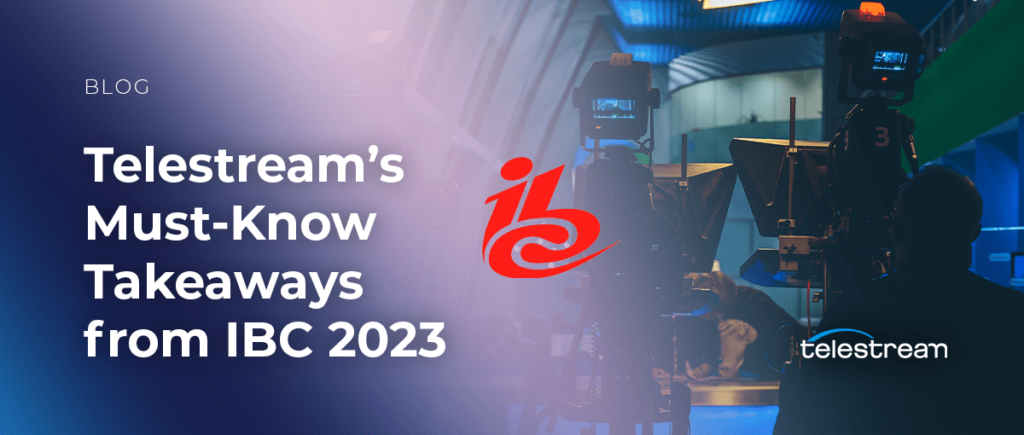 Telestream's Must-Know Takeaways from IBC 2023: Exploring Media's Biggest Technology Trends